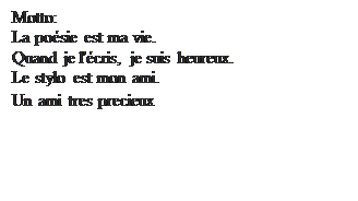 Casetă text: Motto:
La po�sie est ma vie. 
Quand je l'�cris, je suis heureux. 
Le stylo est mon ami. 
Un ami tres precieux
